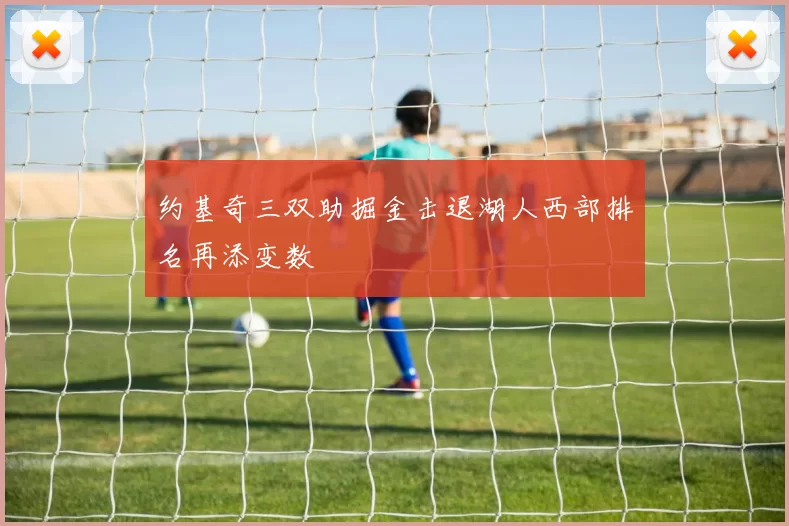 约基奇三双助掘金击退湖人西部排名再添变数