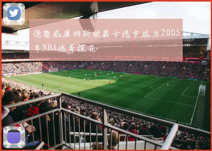 德隆威廉姆斯被爵士选中成为2005年NBA选秀探花