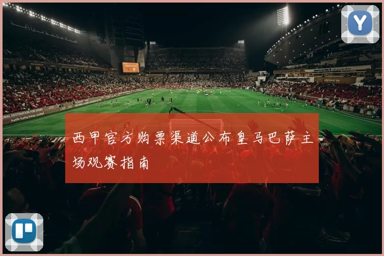 西甲官方购票渠道公布皇马巴萨主场观赛指南