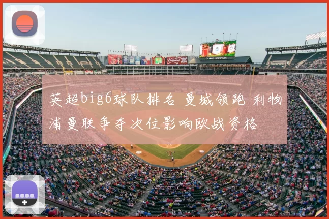 英超big6球队排名 曼城领跑 利物浦曼联争夺次位影响欧战资格