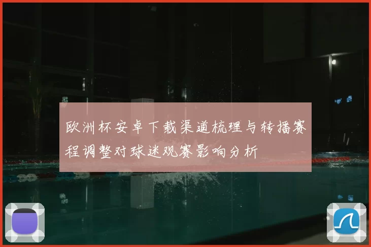 欧洲杯安卓下载渠道梳理与转播赛程调整对球迷观赛影响分析