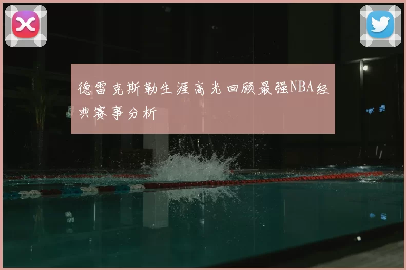 德雷克斯勒生涯高光回顾最强NBA经典赛事分析