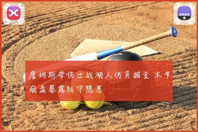 詹姆斯带伤出战湖人仍负掘金 末节崩盘暴露防守隐患