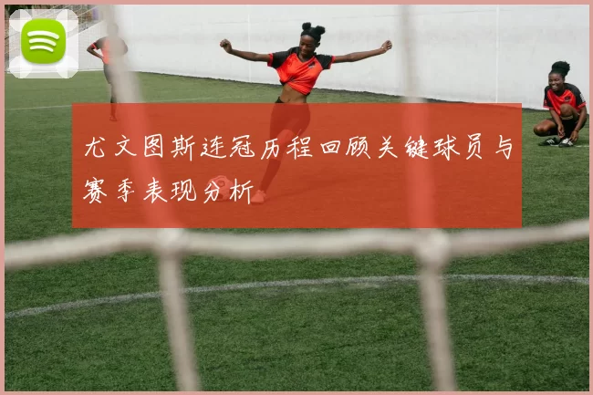 尤文图斯连冠历程回顾关键球员与赛季表现分析