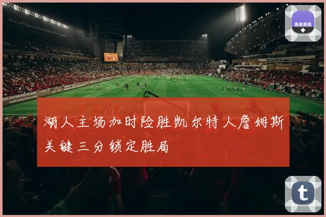 湖人主场加时险胜凯尔特人詹姆斯关键三分锁定胜局