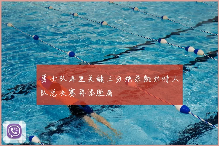 勇士队库里关键三分绝杀凯尔特人队总决赛再添胜局