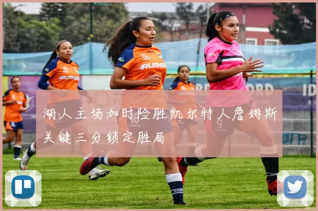 湖人主场加时险胜凯尔特人詹姆斯关键三分锁定胜局