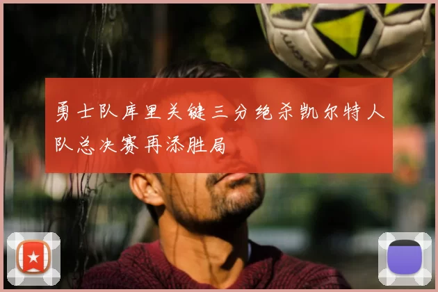 勇士队库里关键三分绝杀凯尔特人队总决赛再添胜局