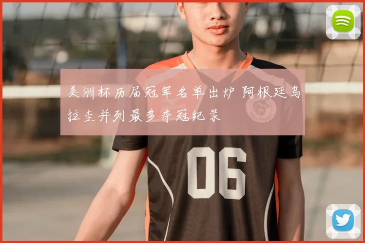 美洲杯历届冠军名单出炉 阿根廷乌拉圭并列最多夺冠纪录