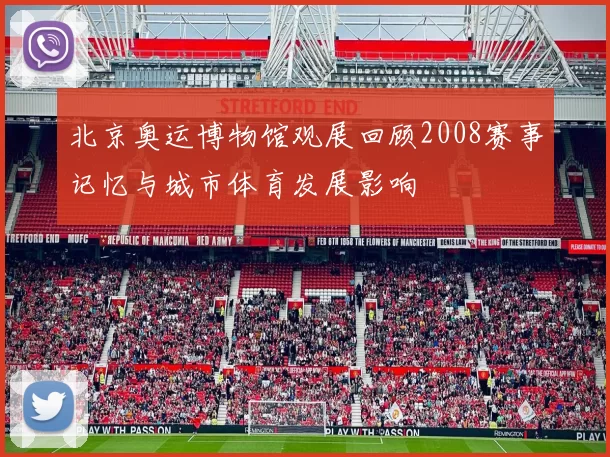 北京奥运博物馆观展回顾2008赛事记忆与城市体育发展影响