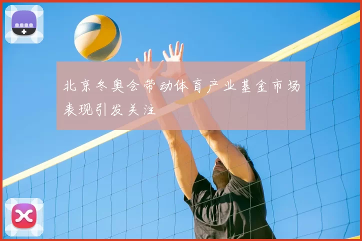 北京冬奥会带动体育产业基金市场表现引发关注