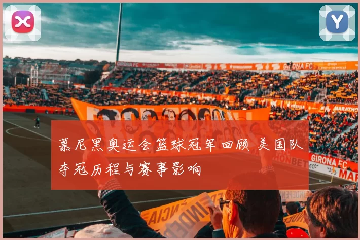 慕尼黑奥运会篮球冠军回顾 美国队夺冠历程与赛事影响