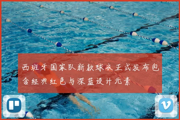 西班牙国家队新款球衣正式发布包含经典红色与深蓝设计元素