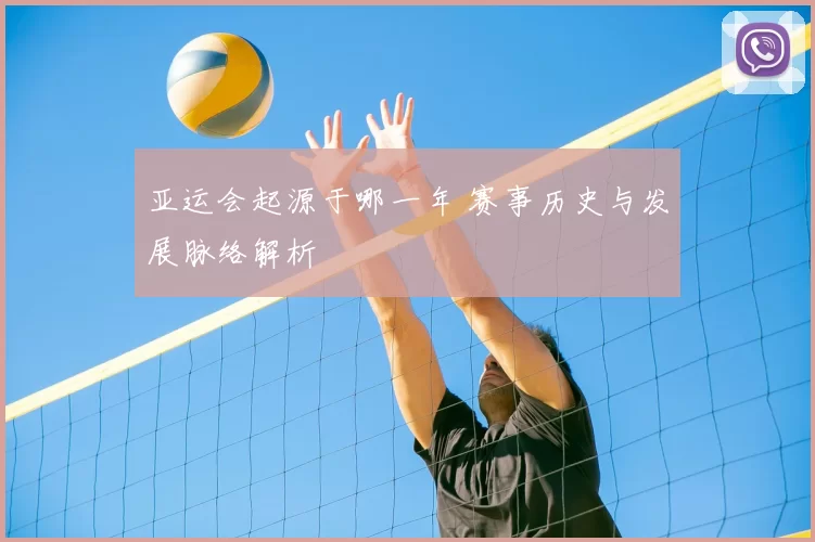 亚运会起源于哪一年 赛事历史与发展脉络解析