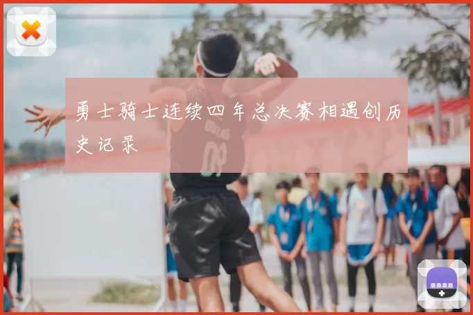 勇士骑士连续四年总决赛相遇创历史记录