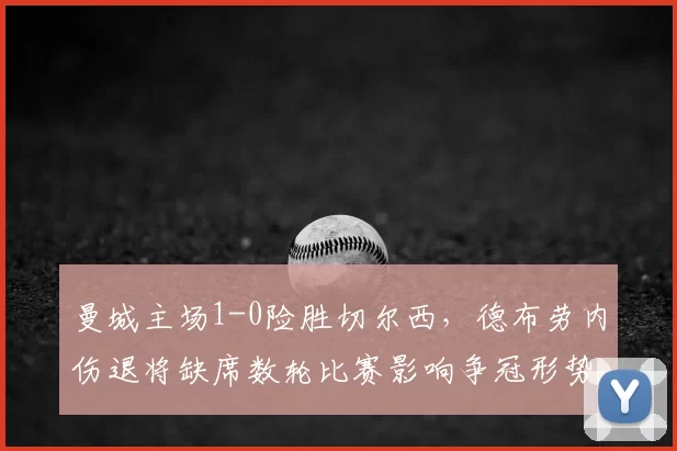 曼城主场1-0险胜切尔西，德布劳内伤退将缺席数轮比赛影响争冠形势