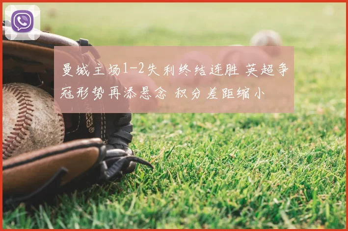 曼城主场1-2失利终结连胜 英超争冠形势再添悬念 积分差距缩小