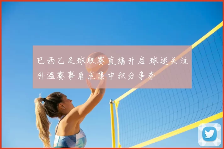 巴西乙足球联赛直播开启 球迷关注升温赛事看点集中积分争夺