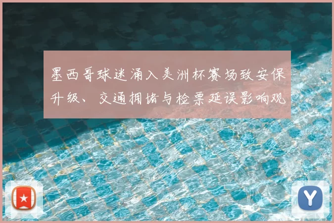 墨西哥球迷涌入美洲杯赛场致安保升级、交通拥堵与检票延误影响观赛秩序