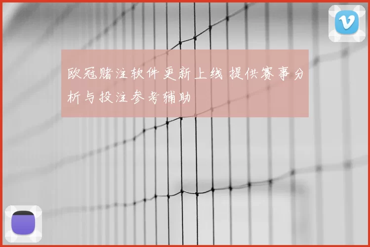 欧冠赌注软件更新上线 提供赛事分析与投注参考辅助