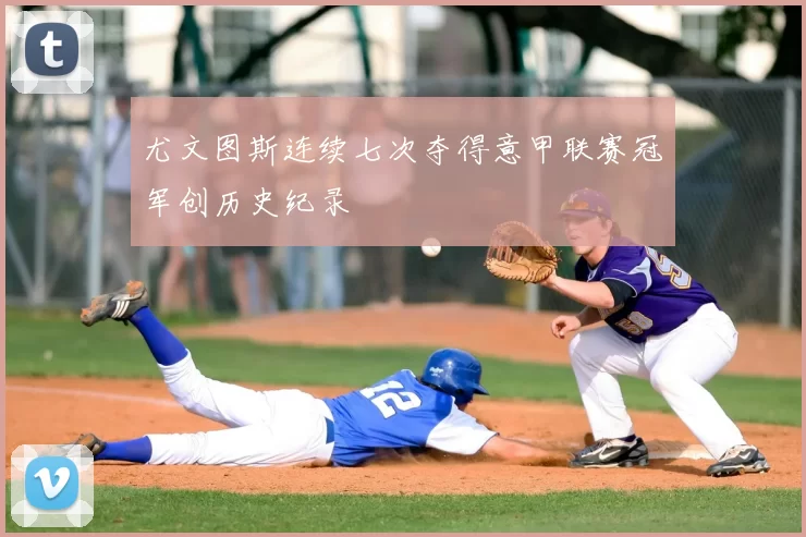 尤文图斯连续七次夺得意甲联赛冠军创历史纪录