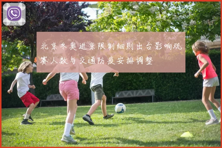 北京冬奥进京限制细则出台影响观赛人数与交通防疫安排调整