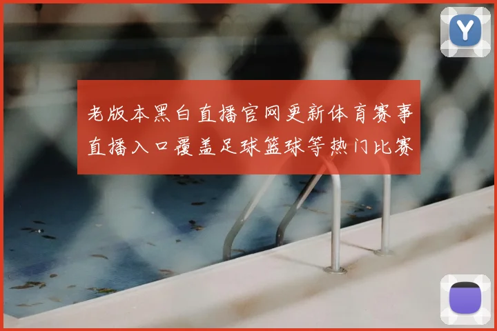 老版本黑白直播官网更新体育赛事直播入口覆盖足球篮球等热门比赛