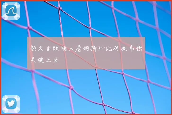 热火击败湖人詹姆斯科比对决韦德关键三分