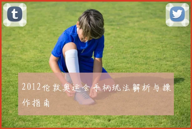 2012伦敦奥运会手柄玩法解析与操作指南