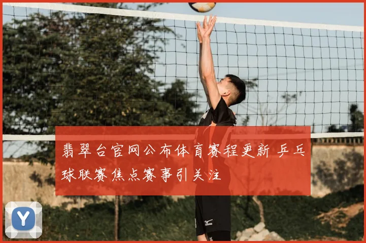 翡翠台官网公布体育赛程更新 乒乓球联赛焦点赛事引关注