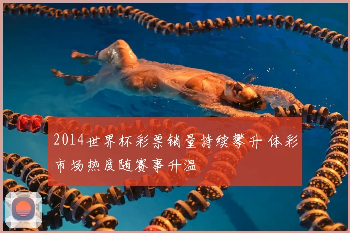 2014世界杯彩票销量持续攀升 体彩市场热度随赛事升温