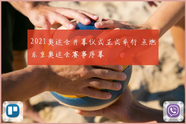 2021奥运会开幕仪式正式举行 点燃东京奥运会赛事序幕