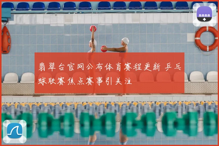 翡翠台官网公布体育赛程更新 乒乓球联赛焦点赛事引关注