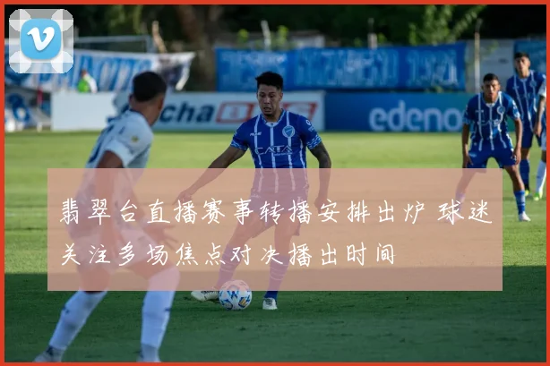 翡翠台直播赛事转播安排出炉 球迷关注多场焦点对决播出时间