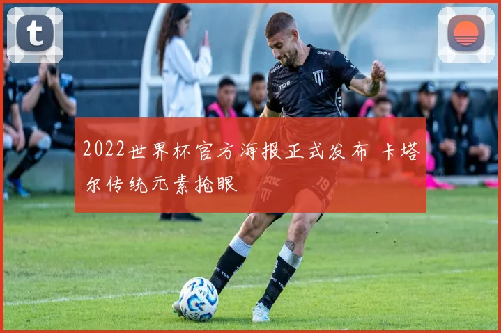2022世界杯官方海报正式发布 卡塔尔传统元素抢眼