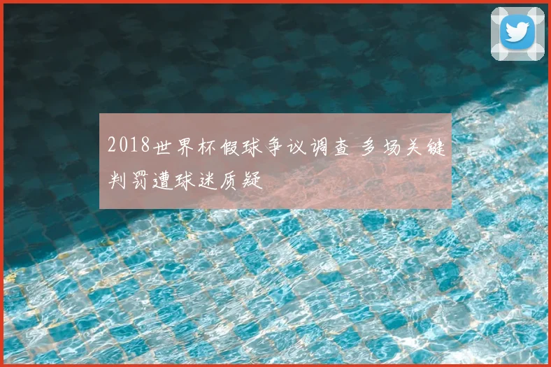 2018世界杯假球争议调查 多场关键判罚遭球迷质疑