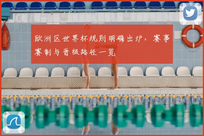 欧洲区世界杯规则明确出炉,赛事赛制与晋级路径一览
