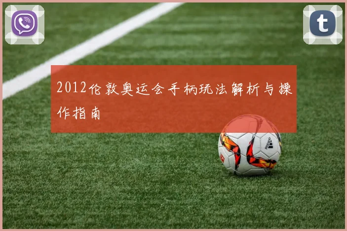 2012伦敦奥运会手柄玩法解析与操作指南
