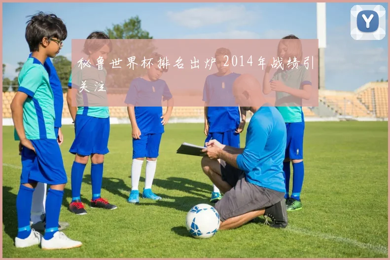 秘鲁世界杯排名出炉 2014年战绩引关注
