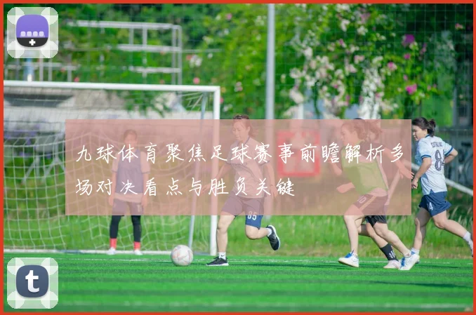 九球体育聚焦足球赛事前瞻解析多场对决看点与胜负关键