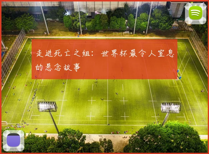 走进死亡之组：世界杯最令人窒息的悬念故事